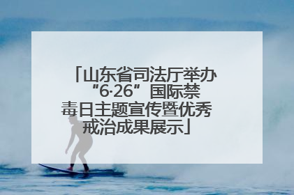 山东省司法厅举办“6·26”国际禁毒日主题宣传暨优秀戒治成果展示