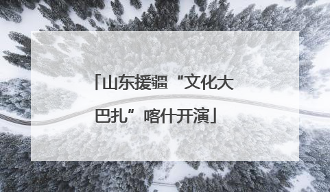 山东援疆“文化大巴扎”喀什开演