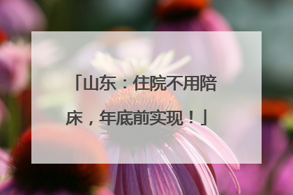 山东：住院不用陪床，年底前实现！