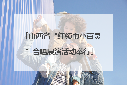 山西省“红领巾小百灵”合唱展演活动举行