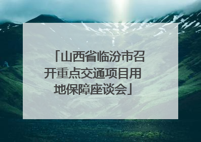 山西省临汾市召开重点交通项目用地保障座谈会