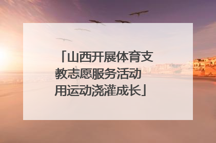 山西开展体育支教志愿服务活动 用运动浇灌成长