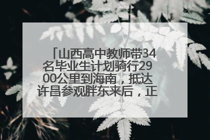 山西高中教师带34名毕业生计划骑行2900公里到海南，抵达许昌参观胖东来后，正式开启骑行之旅