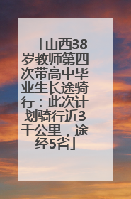 山西38岁教师第四次带高中毕业生长途骑行：此次计划骑行近3千公里，途经5省
