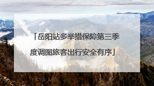 岳阳站多举措保障第三季度调图旅客出行安全有序