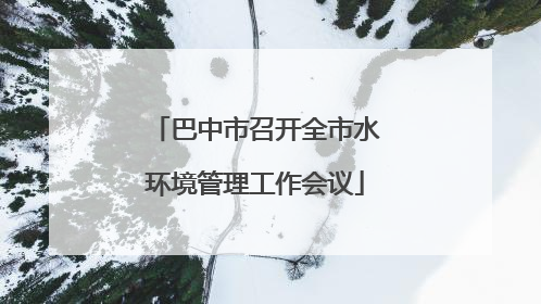 巴中市召开全市水环境管理工作会议