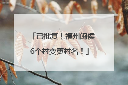 已批复！福州闽侯6个村变更村名！