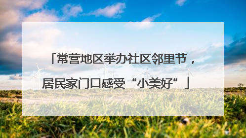 常营地区举办社区邻里节,居民家门口感受“小美好”