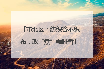 市北区：纺织谷不织布，改“煮”咖啡香