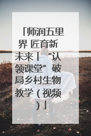 师润五里界 匠育新未来丨“认领课堂”破局乡村生物教学（视频）