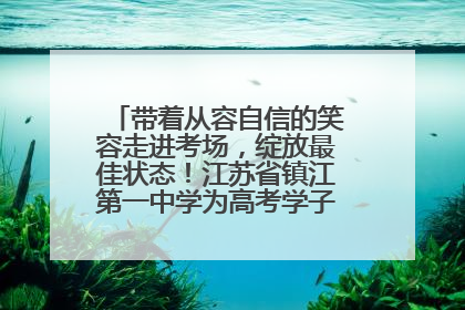 带着从容自信的笑容走进考场，绽放最佳状态！江苏省镇江第一中学为高考学子送上专属祝福