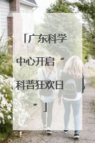 广东科学中心开启“科普狂欢日”