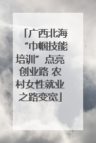 广西北海“巾帼技能培训”点亮创业路 农村女性就业之路变宽