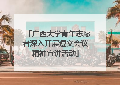 广西大学青年志愿者深入开展遵义会议精神宣讲活动