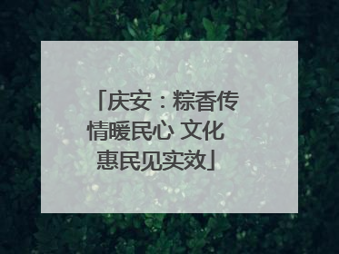 庆安：粽香传情暖民心 文化惠民见实效