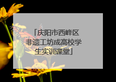 庆阳市西峰区 非遗工坊成高校学生实训课堂