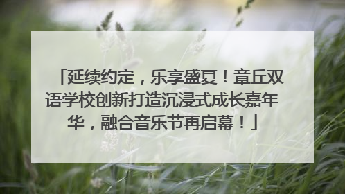 延续约定，乐享盛夏！章丘双语学校创新打造沉浸式成长嘉年华，融合音乐节再启幕！