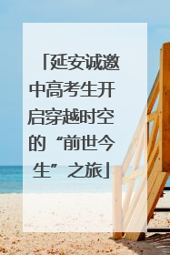 延安诚邀中高考生开启穿越时空的“前世今生”之旅
