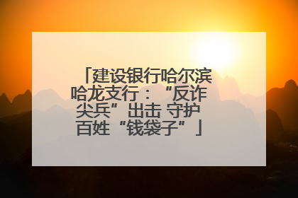 建设银行哈尔滨哈龙支行：“反诈尖兵”出击 守护百姓“钱袋子”