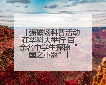 强磁场科普活动在华科大举行 百余名中学生探秘“国之重器”