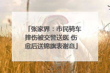 张家界：市民骑车摔伤被交警送医 伤愈后送锦旗表谢意