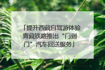 提升西藏自驾游体验 青藏铁路推出“门到门”汽车回送服务
