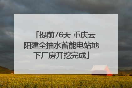 提前76天 重庆云阳建全抽水蓄能电站地下厂房开挖完成