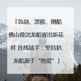 急刹、漂移、倒船 佛山叠滘龙船赛出新花样 连线鼓手：坚持扒龙船源于“热爱”