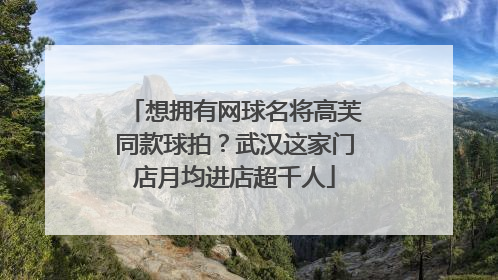 想拥有网球名将高芙同款球拍？武汉这家门店月均进店超千人