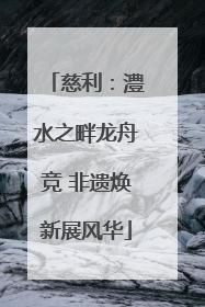 慈利：澧水之畔龙舟竞 非遗焕新展风华