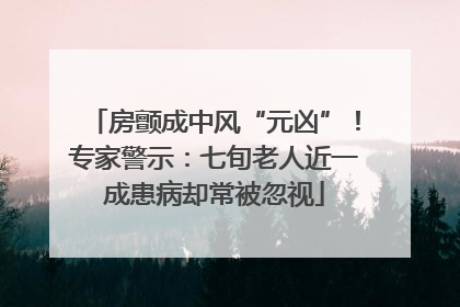 房颤成中风“元凶”！专家警示：七旬老人近一成患病却常被忽视