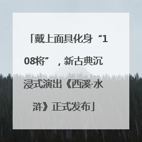 戴上面具化身“108将”，新古典沉浸式演出《西溪·水浒》正式发布