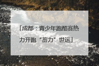 成都：青少年跑酷赛热力开跑“蓄力”世运