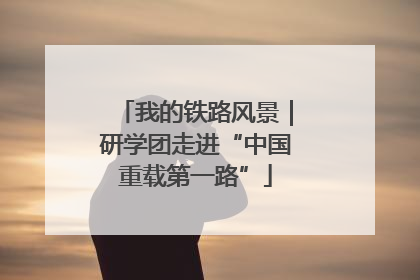 我的铁路风景｜研学团走进“中国重载第一路”
