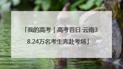 我的高考｜高考首日 云南38.24万名考生奔赴考场