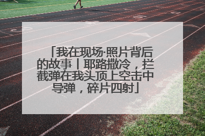 我在现场·照片背后的故事丨耶路撒冷，拦截弹在我头顶上空击中导弹，碎片四射