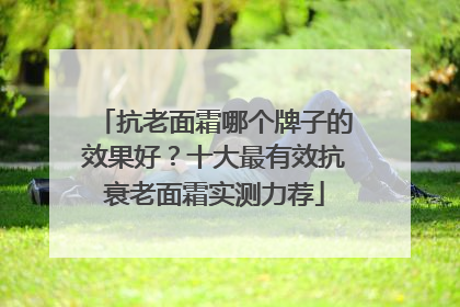 抗老面霜哪个牌子的效果好？十大最有效抗衰老面霜实测力荐