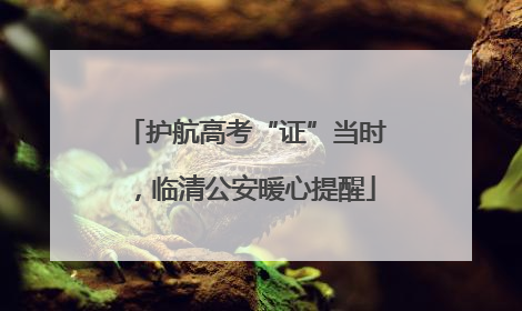 护航高考“证”当时，临清公安暖心提醒