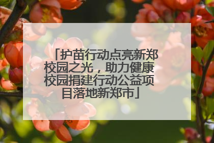 护苗行动点亮新郑校园之光，助力健康校园捐建行动公益项目落地新郑市
