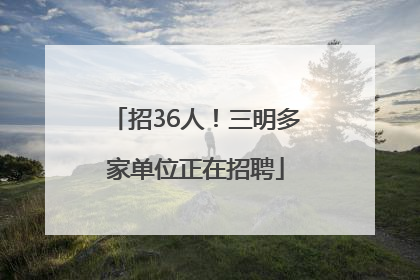 招36人！三明多家单位正在招聘