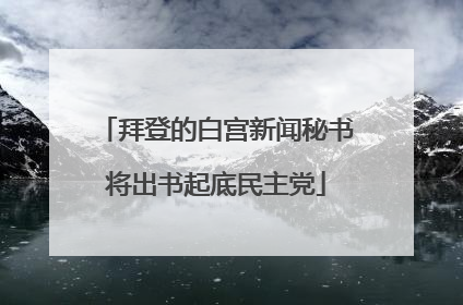 拜登的白宫新闻秘书将出书起底民主党
