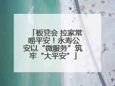 板凳会 拉家常 唠平安！永寿公安以“微服务”筑牢“大平安”