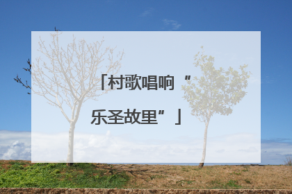 村歌唱响“乐圣故里”