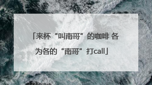 来杯“叫南哥”的咖啡 各为各的“南哥”打call