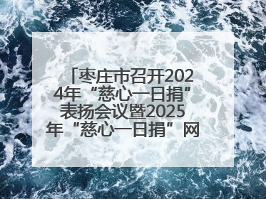枣庄市召开2024年“慈心一日捐”表扬会议暨2025年“慈心一日捐”网络募捐动员会议