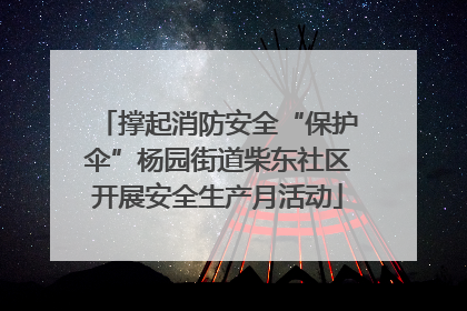 撑起消防安全“保护伞”杨园街道柴东社区开展安全生产月活动