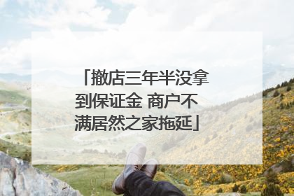 撤店三年半没拿到保证金 商户不满居然之家拖延