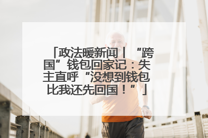 政法暖新闻丨“跨国”钱包回家记：失主直呼“没想到钱包比我还先回国！”