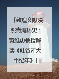 敦煌文献映照青海历史：黄维忠教授解读《吐谷浑大事纪年》