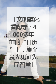 文明蕴化看陶寺：4000多年前的“日历”上，夏至晨光见证先民智慧